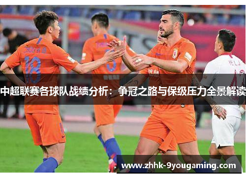 中超联赛各球队战绩分析:争冠之路与保级压力全景解读 中超联赛各球队战绩分析:争冠之路与保级压力全景解读