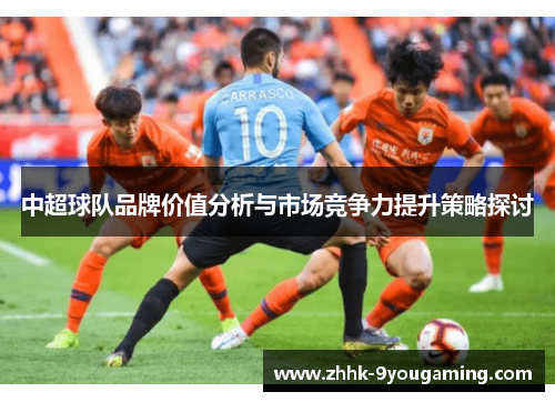 中超球队品牌价值分析与市场竞争力提升策略探讨