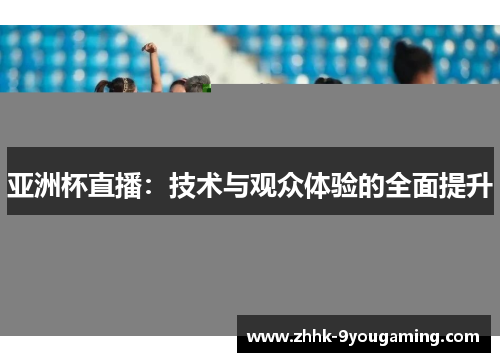 亚洲杯直播：技术与观众体验的全面提升