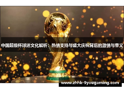 中国超级杯球迷文化解析：热情支持与盛大庆祝背后的激情与意义
