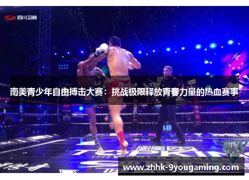 南美青少年自由搏击大赛：挑战极限释放青春力量的热血赛事