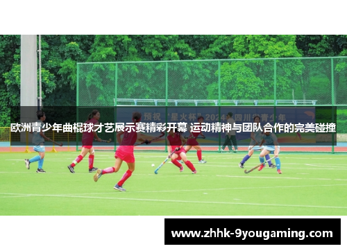 欧洲青少年曲棍球才艺展示赛精彩开幕 运动精神与团队合作的完美碰撞