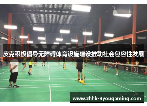 皮克积极倡导无障碍体育设施建设推动社会包容性发展