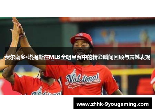 费尔南多·塔提斯在MLB全明星赛中的精彩瞬间回顾与震撼表现