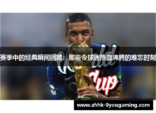 赛季中的经典瞬间回顾：那些令球迷热血沸腾的难忘时刻
