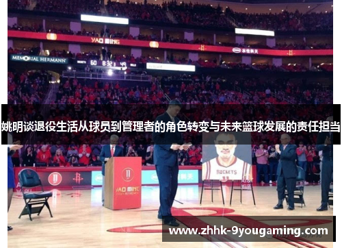姚明谈退役生活从球员到管理者的角色转变与未来篮球发展的责任担当
