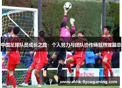 中国足球队员成长之路：个人努力与团队协作铸就辉煌篇章
