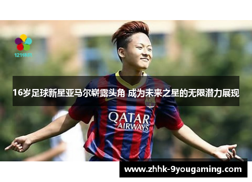 16岁足球新星亚马尔崭露头角 成为未来之星的无限潜力展现