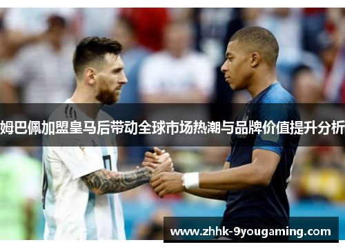 姆巴佩加盟皇马后带动全球市场热潮与品牌价值提升分析