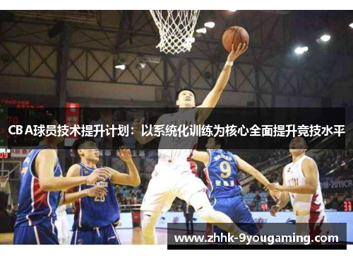 CBA球员技术提升计划：以系统化训练为核心全面提升竞技水平