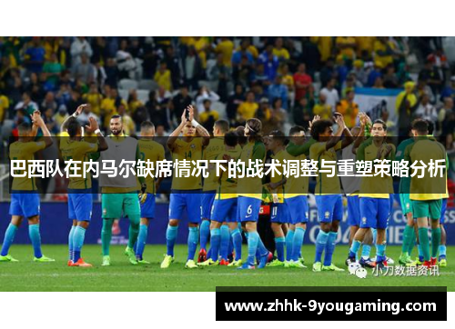 巴西队在内马尔缺席情况下的战术调整与重塑策略分析