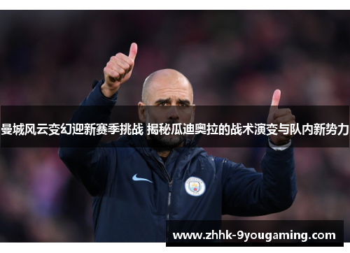 曼城风云变幻迎新赛季挑战 揭秘瓜迪奥拉的战术演变与队内新势力