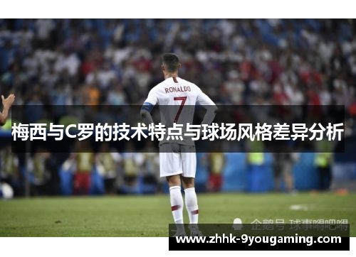 梅西与C罗的技术特点与球场风格差异分析 梅西与C罗的技术特点与球场风格差异分析