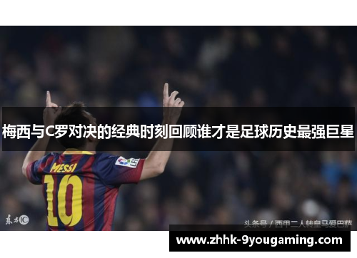 梅西与C罗对决的经典时刻回顾谁才是足球历史最强巨星