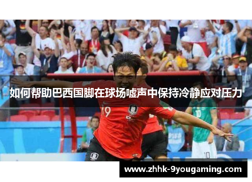如何帮助巴西国脚在球场嘘声中保持冷静应对压力