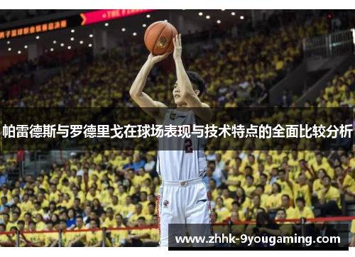 帕雷德斯与罗德里戈在球场表现与技术特点的全面比较分析