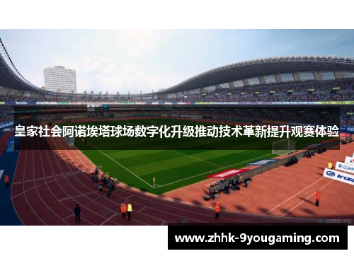 皇家社会阿诺埃塔球场数字化升级推动技术革新提升观赛体验