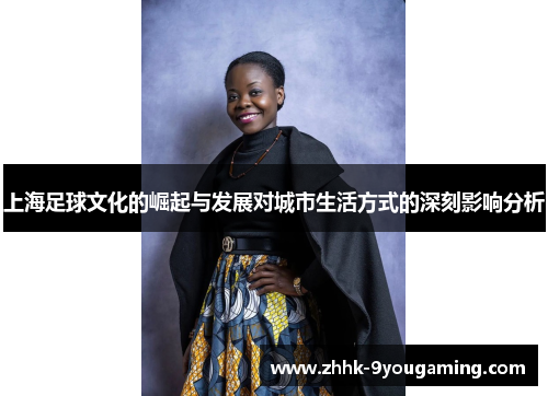 上海足球文化的崛起与发展对城市生活方式的深刻影响分析