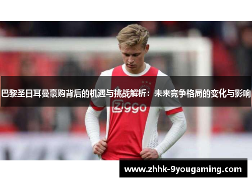 巴黎圣日耳曼豪购背后的机遇与挑战解析：未来竞争格局的变化与影响