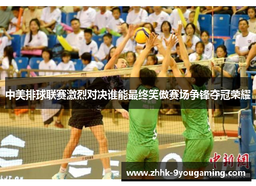 中美排球联赛激烈对决谁能最终笑傲赛场争锋夺冠荣耀