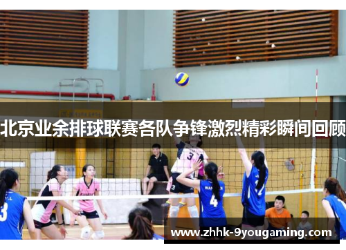 北京业余排球联赛各队争锋激烈精彩瞬间回顾