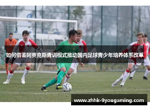 如何借鉴阿贾克斯青训模式推动国内足球青少年培养体系改革
