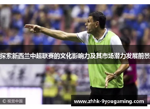 探索新西兰中超联赛的文化影响力及其市场潜力发展前景