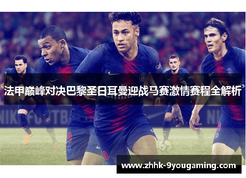 法甲巅峰对决巴黎圣日耳曼迎战马赛激情赛程全解析