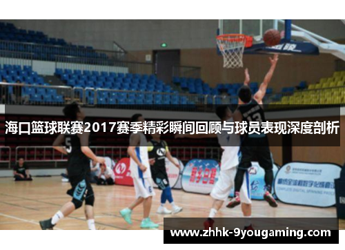 海口篮球联赛2017赛季精彩瞬间回顾与球员表现深度剖析