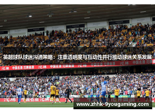 英超球队球迷沟通策略:注重透明度与互动性并行推动球迷关系发展 英超球队球迷沟通策略:注重透明度与互动性并行推动球迷关系发展