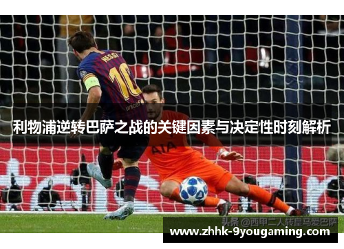 利物浦逆转巴萨之战的关键因素与决定性时刻解析