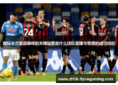 国际米兰重返巅峰的关键因素是什么球队重建与管理的成功经验