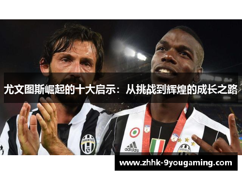 尤文图斯崛起的十大启示：从挑战到辉煌的成长之路