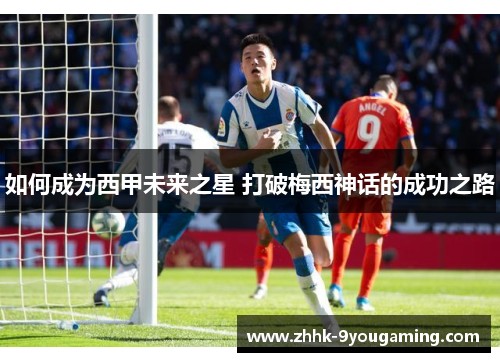 如何成为西甲未来之星 打破梅西神话的成功之路