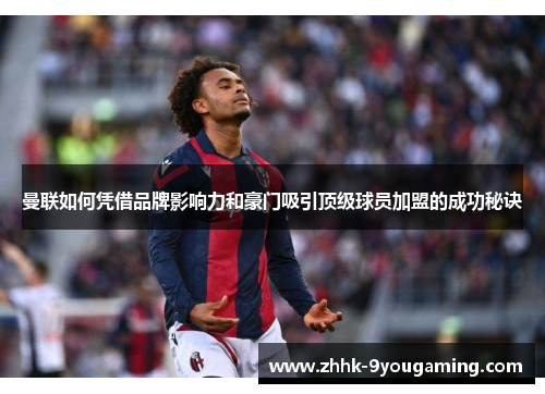 曼联如何凭借品牌影响力和豪门吸引顶级球员加盟的成功秘诀