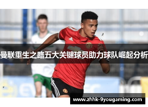 曼联重生之路五大关键球员助力球队崛起分析