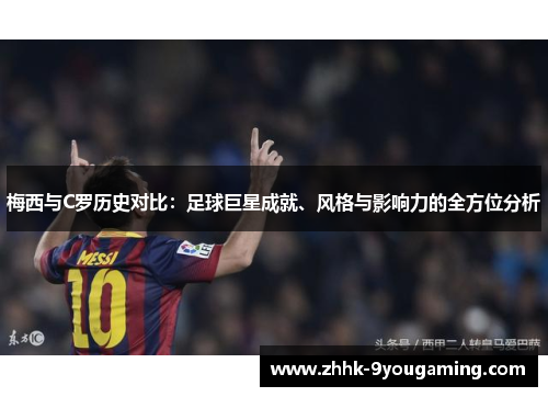 梅西与C罗历史对比:足球巨星成就、风格与影响力的全方位分析 梅西与C罗历史对比:足球巨星成就、风格与影响力的全方位分析