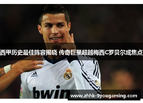 西甲历史最佳阵容揭晓 传奇巨星超越梅西C罗贝尔成焦点