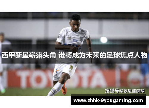 西甲新星崭露头角 谁将成为未来的足球焦点人物