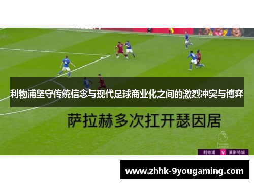 利物浦坚守传统信念与现代足球商业化之间的激烈冲突与博弈