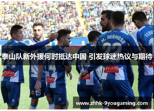 泰山队新外援何时抵达中国 引发球迷热议与期待