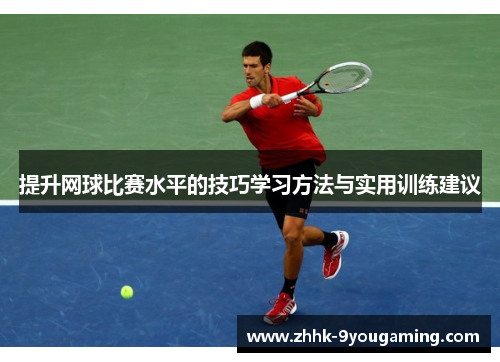 提升网球比赛水平的技巧学习方法与实用训练建议