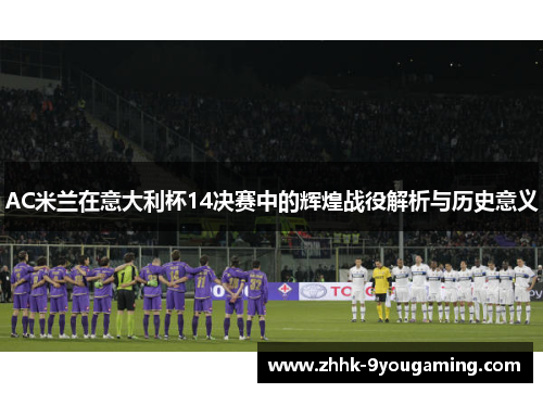 AC米兰在意大利杯14决赛中的辉煌战役解析与历史意义