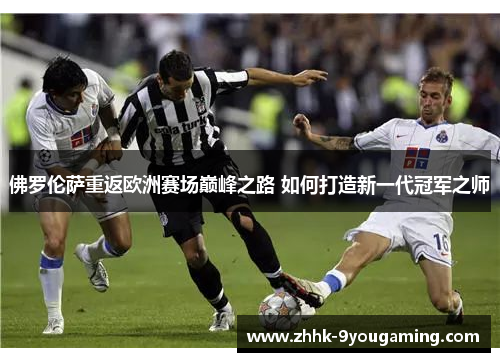 佛罗伦萨重返欧洲赛场巅峰之路 如何打造新一代冠军之师