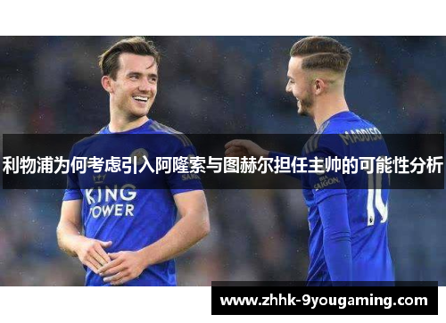 利物浦为何考虑引入阿隆索与图赫尔担任主帅的可能性分析