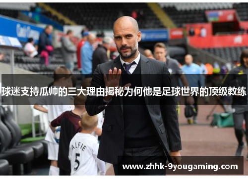 球迷支持瓜帅的三大理由揭秘为何他是足球世界的顶级教练