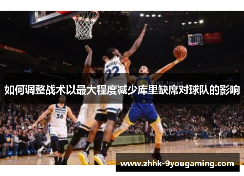 如何调整战术以最大程度减少库里缺席对球队的影响