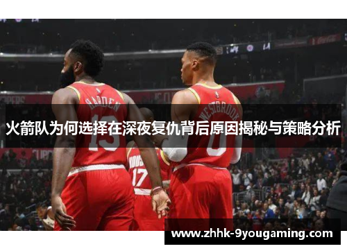 火箭队为何选择在深夜复仇背后原因揭秘与策略分析