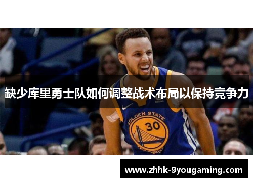 缺少库里勇士队如何调整战术布局以保持竞争力