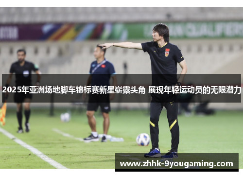 2025年亚洲场地脚车锦标赛新星崭露头角 展现年轻运动员的无限潜力 2025年亚洲场地脚车锦标赛新星崭露头角 展现年轻运动员的无限潜力